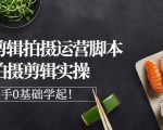 湘水·美食剪辑拍摄运营，脚本思路拍摄剪辑实操+基础知识