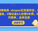 跨境电商·SHOPEE无货源开店，门槛低，0保证金0入驻费0年费，操作简单，出单迅速