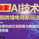 独家AI技术&CHATGPT解锁跨境电商新玩法，行业领先的引流获客与数据化运营思维