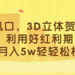 最新风口，3D立体贺卡项目，利用好红利期，月入5W轻轻松松【揭秘】