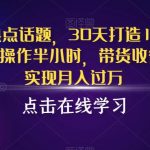 抖音蹭热点话题，30天打造10W粉账号，每天操作半小时，带货收徒，轻松实现月入过万【揭秘】