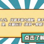 单日收入2K，抖音手游大揭秘，靠手游暴力变现，无脑玩法（资料＋教程）【揭秘】