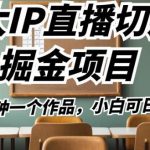 B太IP直播切片掘金项目，五分钟一个作品，小白可日入2000+【揭秘】