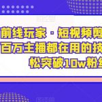 前线玩家·短视频剪辑课，百万主播都在用的技巧，轻松突破10W粉丝
