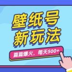 壁纸号新玩法，篇篇流量1W+，每天5分钟收益500，保姆级教学【揭秘】