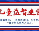 长期蓝海项目，儿童益智迷宫，一单利润39.8，几乎零成本，一部手机实现月入过万