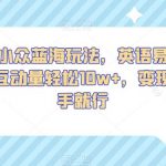 短视频小众蓝海玩法，英语易错单词挑战，互动量轻松10W+，变现更是有手就行【揭秘】