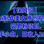 【保姆级】制作AI美女原创视频+吸男粉项目，小白日收入2000+
