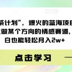 “绿茶计划”，爆火的蓝海项目，着重做某个方向的情感赛道，小白也能轻松月入2W+【揭秘】