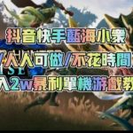 抖音快手蓝海小众（操作简单人人可做不花时间）多种变现月入2W＋暴利单机游戏教程