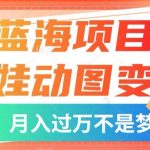蓝海项目，萌娃动图变现，几分钟一个视频，小白也可直接入手，月入1W+【揭秘】