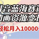 抖音蓝海赛道，动画资源变现，做的人少，轻松月入1W+（附1027G素材）【揭秘】