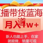 直播带货蓝海赛道，新人也能上手，在家就能做，销量可观，月入1W【揭秘】