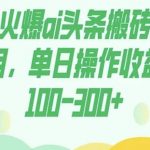 最火爆AI头条搬砖项目，单日操作收益100-300+