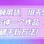 抖音视频带货，18天9.6W佣金，几分钟一个作品（附快速破千粉方法）【揭秘】