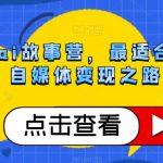 公众号AI故事营，最适合小白的自媒体变现之路