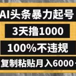 AI头条暴力起号，3天撸1000，100%不违规，复制粘贴月入6000＋【揭秘】