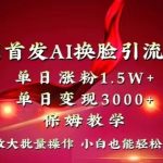 全网首发AI换脸引流男粉，单日涨粉1.5W+，单日变现3000+，小白也能轻松上手拿结果【揭秘】