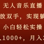 无人音乐直播，解放双手，实现躺赚，小白轻松实操，日入1000+，月入3W+【揭秘】