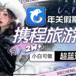 年关假期大风口，携程旅游撸金，超蓝海赛道,月入2W+【揭秘】