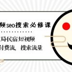 民宿-短视频SEO搜索必修课：带你布局-民宿短视频自然流，付费流，搜索流量