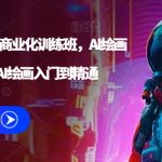 STABLE DIFFUSION商业化训练班，AL绘画商业应用课程，AI绘画入门到精通