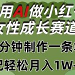 利用AI做小红书女性成长赛道，三分钟制作一条笔记，轻松月入1W+【揭秘】