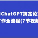 教你用CHATGPT搞定论文选题到写作全流程(7节视频课)
