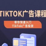 TIKTOK广告投放课程，从0-1实操课，带你快速入门TIKTOK广告投放