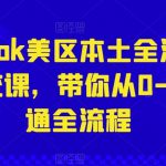 TIKTOK美区本土全流程系统课，带你从0-1跑通全流程