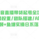 2024年抖音直播带货起号全攻略，0粉起号/账号权重/团队搭建/AB链+短视频+鱼塘实操日不落
