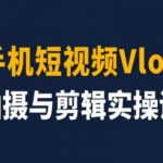 手机短视频VLOG拍摄与剪辑实操课，小白变大师