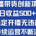 淘宝无人直播带货创新项目：日收益500+  稳定开播无违规  持续运营不断流【揭秘】