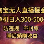 最新淘宝无人直播暴力掘金，防违规不封号，单机日入300-500+，睡后躺Z收益