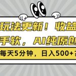 3.0玩法更新，收益拿到手软，AI纯原创，每天5分钟，日入500+?