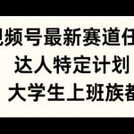 视频号最新赛道任务，达人特定计划，宝妈、大学生、上班族皆可做