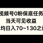 视频号0粉保底任务，当天可见收益，日入70~130