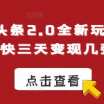 今日头条2.0全新玩法，最快三天变现几张