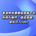特效撸爆短视频平台，利用AI制作一键成视频，轻松日入5张