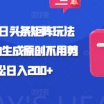 小白福利!今日头条矩阵玩法解析，AI自动生成原创不用剪辑，轻松日入200+