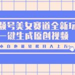 视频号美女赛道全新玩法，一键生成原创视频，小白也能轻松月入上W