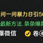 通过微信问一问暴力日引500+创业粉，最新方法，条条爆款，加爆微信，卷死同行