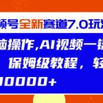 视频号最新7.0玩法，无脑操作，保姆级教程，轻松月入过w