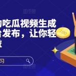 快速上手的吃瓜视频生成器，多平台发布，让你轻松获取收益!