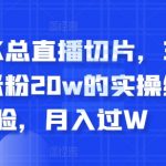 抖音K总直播切片，3个月涨粉20w的实操经验，月入过W