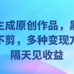 几秒生成原创作品，黑科技一刀不剪，多种变现方法，隔天见收益