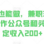 零基础也能做，兼职3分钟，批量操作公众号和头条，稳定收入200+