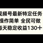 视频号最新特定任务，操作简单 全民可做，单号每天稳定收益130+