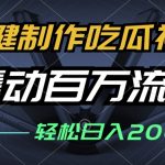 一键制作吃瓜视频，全平台发布，撬动百万流量，小白轻松上手
