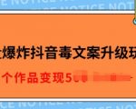 流量爆炸抖音毒文案升级玩法，5分钟一条原创作品，单个作品变现多张